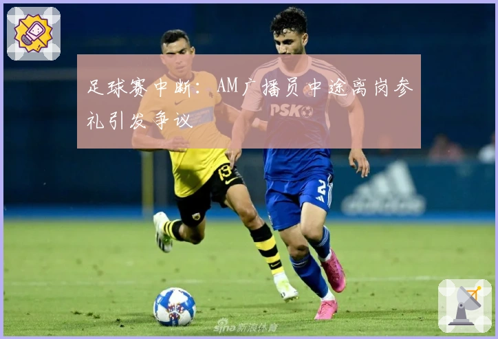 足球赛中断：AM广播员中途离岗参礼引发争议