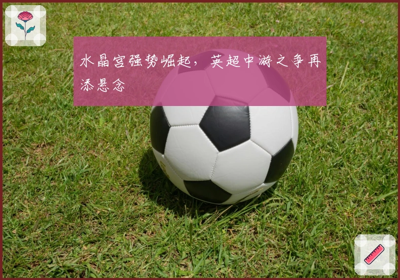 水晶宫强势崛起,英超中游之争再添悬念