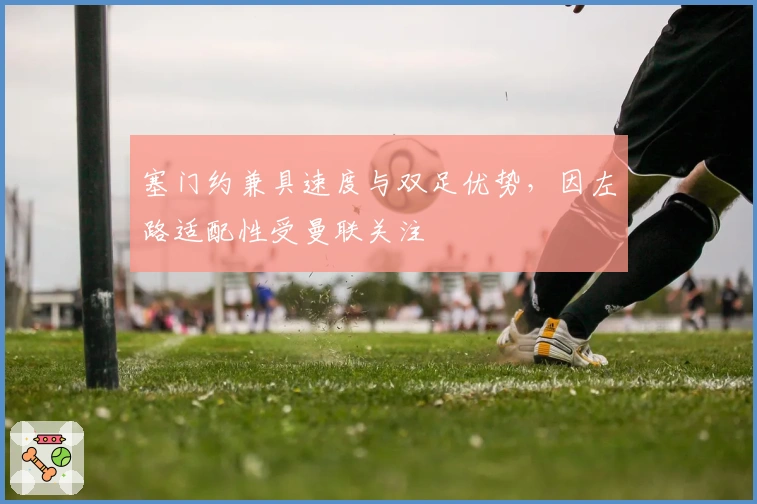 塞门约兼具速度与双足优势，因左路适配性受曼联关注