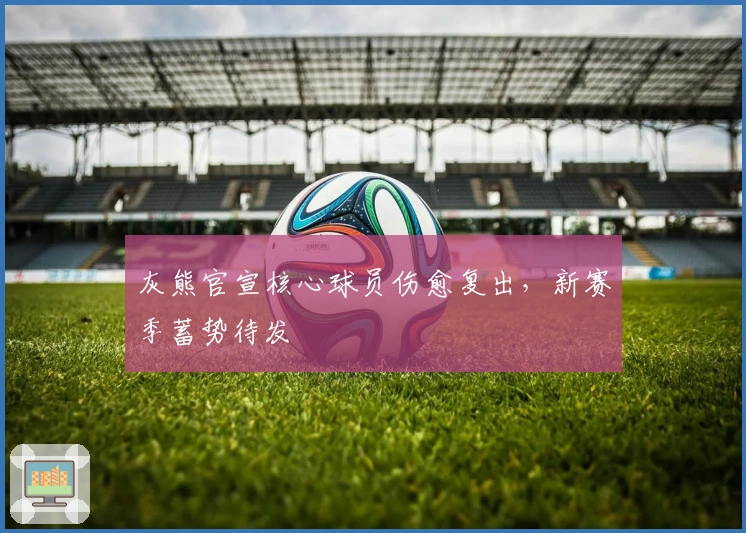 灰熊官宣核心球员伤愈复出，新赛季蓄势待发