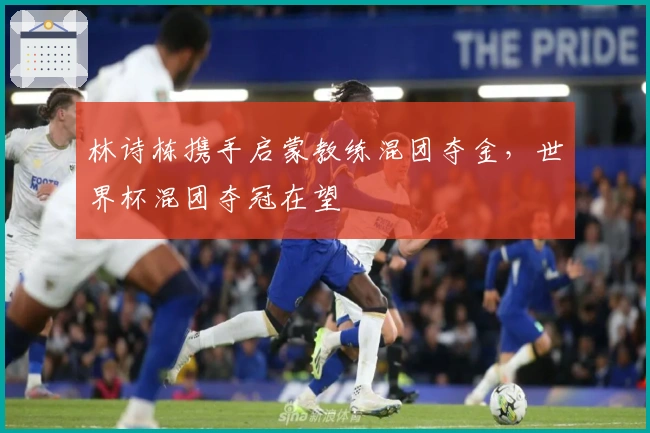 林诗栋携手启蒙教练混团夺金，世界杯混团夺冠在望