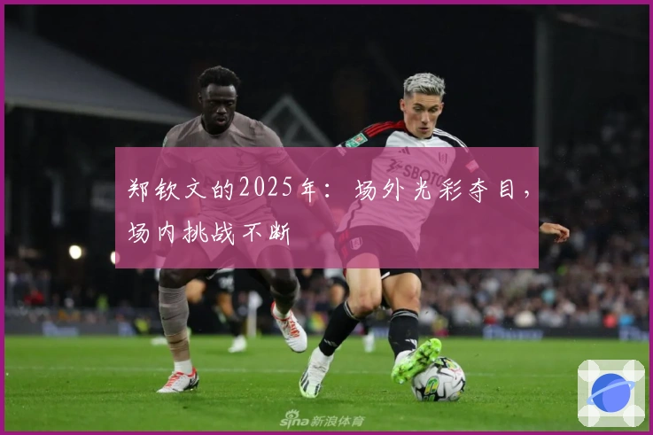 郑钦文的2025年：场外光彩夺目，场内挑战不断