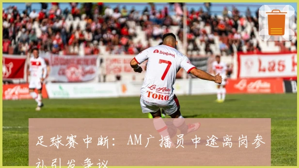 足球赛中断：AM广播员中途离岗参礼引发争议