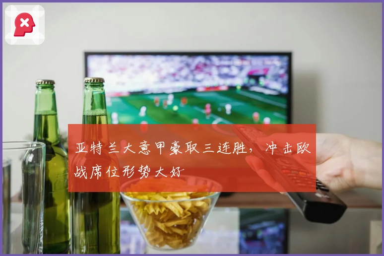 亚特兰大意甲豪取三连胜，冲击欧战席位形势大好