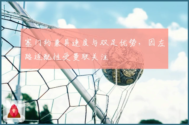 塞门约兼具速度与双足优势，因左路适配性受曼联关注