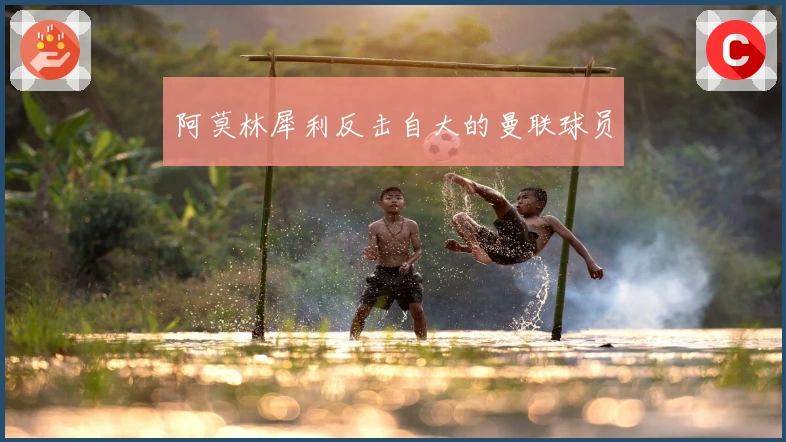 阿莫林犀利反击自大的曼联球员