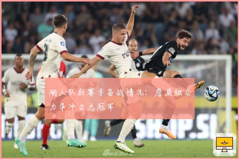 湖人队新赛季备战情况：詹眉组合力争冲击总冠军